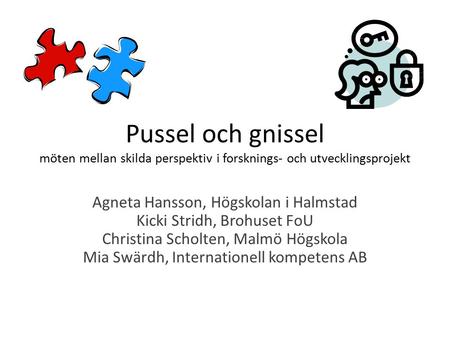 Pussel och gnissel möten mellan skilda perspektiv i forsknings- och utvecklingsprojekt Agneta Hansson, Högskolan i Halmstad Kicki Stridh, Brohuset FoU.