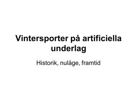 Vintersporter på artificiella underlag Historik, nuläge, framtid.