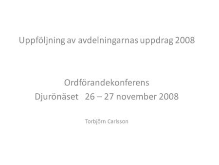 Uppföljning av avdelningarnas uppdrag 2008 Ordförandekonferens Djurönäset 26 – 27 november 2008 Torbjörn Carlsson.