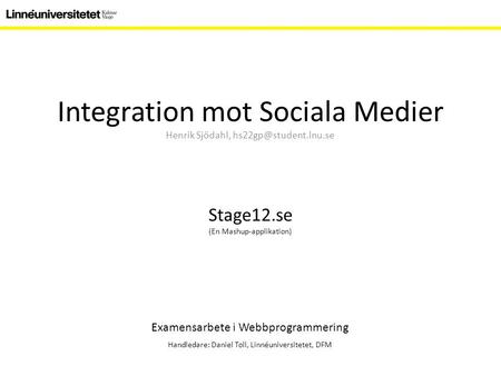 Integration mot Sociala Medier Henrik Sjödahl, Examensarbete i Webbprogrammering Handledare: Daniel Toll, Linnéuniversitetet, DFM.