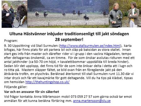 Ultuna Hästvänner inbjuder traditionsenligt till jakt söndagen 28 september! Program: 9. 30 Uppsittning vid Stall Surmulen (http://www.stallsurmulen.se/index.html),