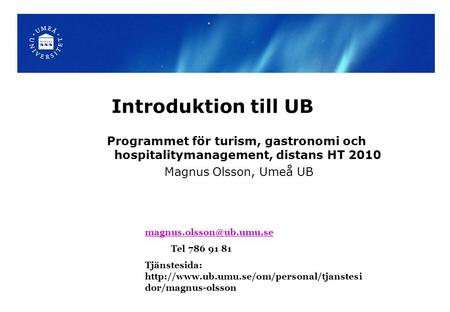 Introduktion till UB Programmet för turism, gastronomi och hospitalitymanagement, distans HT 2010 Magnus Olsson, Umeå UB Tel 786.