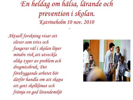 En heldag om hälsa, lärande och prevention i skolan. Katrineholm 10 nov. 2010 Aktuell forskning visar att elever som trivs och fungerar väl i skolan löper.
