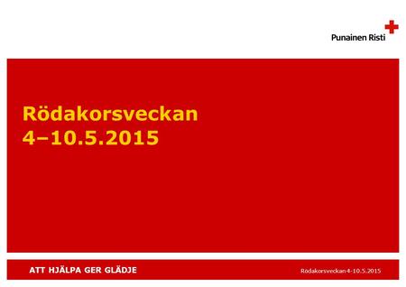 ATT HJÄLPA GER GLÄDJE Rödakorsveckan 4-10.5.2015 Rödakorsveckan 4–10.5.2015.