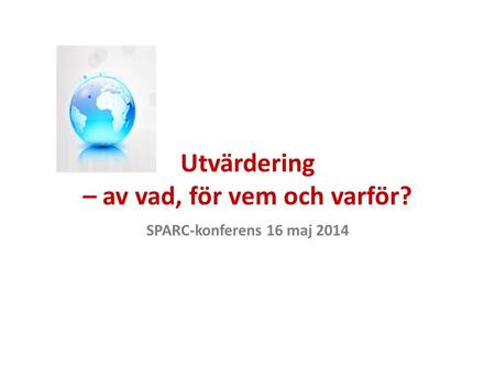 Utvärdering – av vad, för vem och varför? SPARC-konferens 16 maj 2014