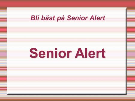 Bli bäst på Senior Alert Senior Alert Målet med timmen  När denna utbildningstimme är över så ska ni alla förstå tanken med Senior Alert.  Ni ska veta.