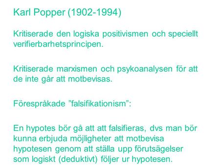 Karl Popper (1902-1994) Kritiserade den logiska positivismen och speciellt verifierbarhetsprincipen. Kritiserade marxismen och psykoanalysen för att de.