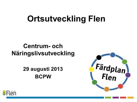 Ortsutveckling Flen Centrum- och Näringslivsutveckling 29 augusti 2013 BCPW.