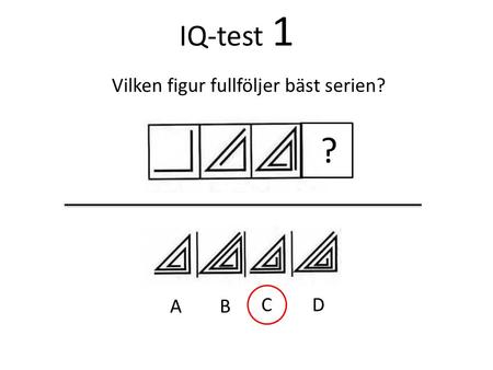 IQ-test 1 Vilken figur fullföljer bäst serien? ? A B C D.