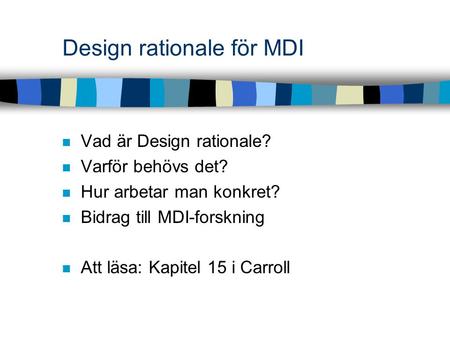 Design rationale för MDI Vad är Design rationale? Varför behövs det? Hur arbetar man konkret? Bidrag till MDI-forskning Att läsa: Kapitel 15 i Carroll.