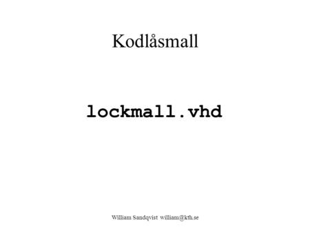 William Sandqvist william@kth.se Kodlåsmall lockmall.vhd William Sandqvist william@kth.se.