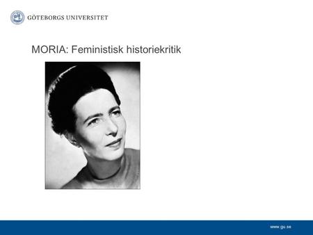 Www.gu.se MORIA: Feministisk historiekritik. www.gu.se Feministisk kritik Feministiska förhållningssätt till filosofin Kvinnor och filosofins historia.