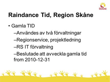 1 Raindance Tid, Region Skåne Gamla TID –Användes av två förvaltningar –Regionservice, projektledning –RS IT förvaltning –Beslutade att avveckla gamla.
