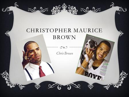 CHRISTOPHER MAURICE BROWN Chris Brown. BAKGRUND  Christopher ”Chris” är född 5 maj 1989  Chris är uppvuxen i Tappahannock, Virginia  Son till Joyce.