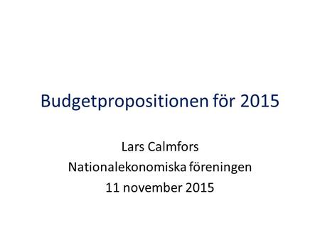 Budgetpropositionen för 2015 Lars Calmfors Nationalekonomiska föreningen 11 november 2015.