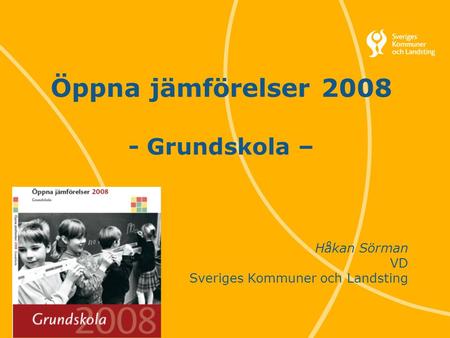 1 Svenska Kommunförbundet och Landstingsförbundet i samverkan Öppna jämförelser 2008 - Grundskola – Håkan Sörman VD Sveriges Kommuner och Landsting.