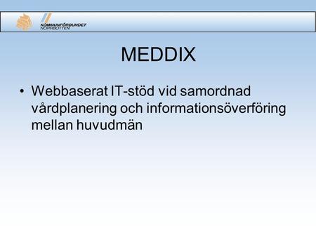 MEDDIX Webbaserat IT-stöd vid samordnad vårdplanering och informationsöverföring mellan huvudmän.