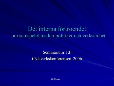 Det interna förtroendet - om samspelet mellan politiker och verksamhet Seminarium 1:F i Nätverkskonferensen 2006 Stig Nyman.