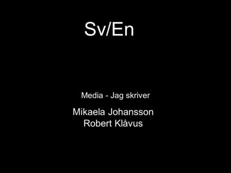 Sv/En Media - Jag skriver Mikaela Johansson Robert Klåvus.