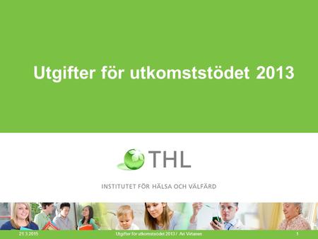 Utgifter för utkomststödet 2013 21.3.2015 Utgifter för utkomstsödet 2013 / Ari Virtanen1.