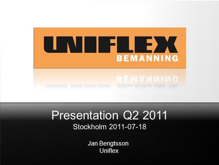 Presentation Q2 2011 Stockholm 2011-07-18 Jan Bengtsson Uniflex.
