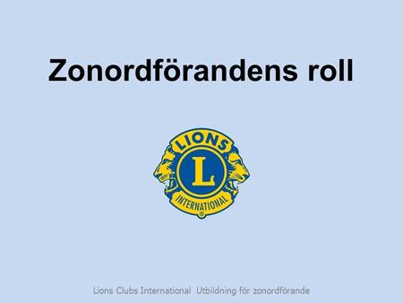 Zonordförandens roll Lions Clubs International Utbildning för zonordförande.
