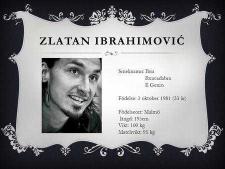 Zlatan Ibrahimović Smeknamn: Ibra Ibracadabra Il Genio.