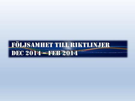 Följsamhet till riktlinjer Dec 2014 – feb 2014 Följsamhet till riktlinjer Dec 2014 – feb 2014.