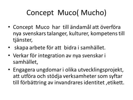 Concept Muco( Mucho) Concept Muco har till ändamål att överföra nya svenskars talanger, kulturer, kompetens till tjänster, skapa arbete för att bidra.