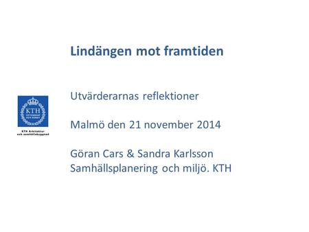 Lindängen mot framtiden Utvärderarnas reflektioner Malmö den 21 november 2014 Göran Cars & Sandra Karlsson Samhällsplanering och miljö. KTH.