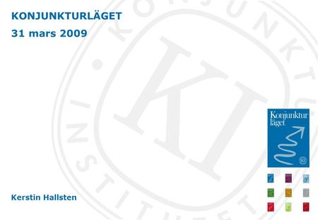 KONJUNKTURLÄGET 31 mars 2009 Kerstin Hallsten. Djup lågkonjunktur Expansiv ekonomisk politik 250 000 färre sysselsatta 2010.