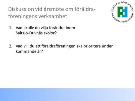 Diskussion vid årsmöte om föräldra- föreningens verksamhet 1.Vad skulle du vilja förändra inom Saltsjö-Duvnäs skolor? 2.Vad vill du att föräldraföreningen.