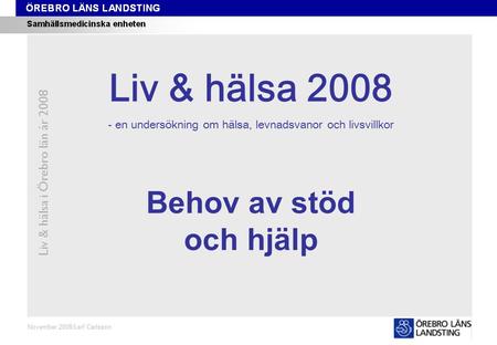 Kapitel 6 Liv & hälsa i Örebro län år 2008 November 2008/Leif Carlsson Behov av stöd och hjälp Liv & hälsa 2008 - en undersökning om hälsa, levnadsvanor.