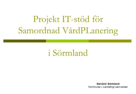Projekt IT-stöd för Samordnad VårdPLanering i Sörmland Närvård i Sörmland Kommuner – Landsting i samverkan.