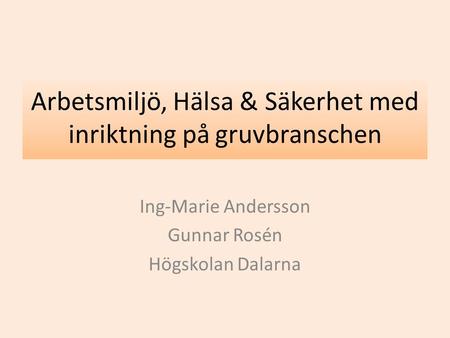 Ing-Marie Andersson Gunnar Rosén Högskolan Dalarna Arbetsmiljö, Hälsa & Säkerhet med inriktning på gruvbranschen.