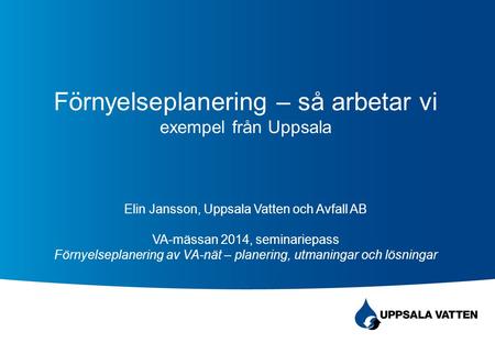 Förnyelseplanering – så arbetar vi exempel från Uppsala Elin Jansson, Uppsala Vatten och Avfall AB VA-mässan 2014, seminariepass Förnyelseplanering.