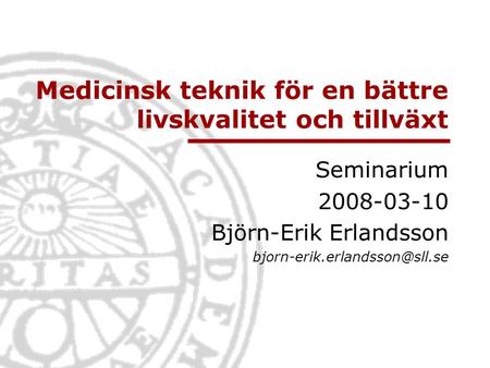 Medicinsk teknik för en bättre livskvalitet och tillväxt Seminarium 2008-03-10 Björn-Erik Erlandsson
