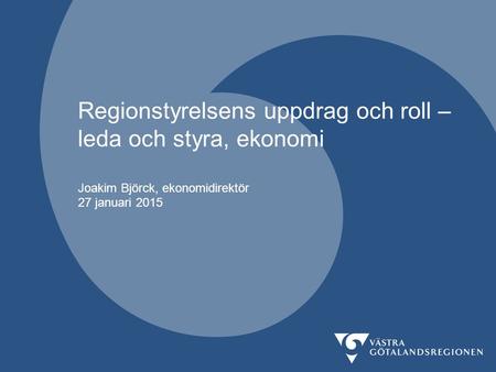 Regionstyrelsens uppdrag och roll – leda och styra, ekonomi Joakim Björck, ekonomidirektör 27 januari 2015.