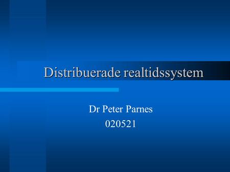 Distribuerade realtidssystem Dr Peter Parnes 020521.
