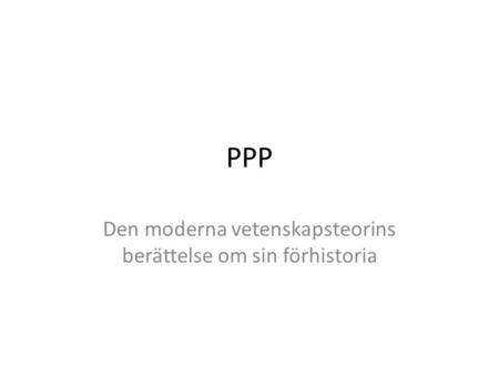 PPP Den moderna vetenskapsteorins berättelse om sin förhistoria.