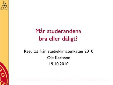 Mår studerandena bra eller dåligt? Resultat från studieklimatenkäten 2010 Ole Karlsson 19.10.2010.