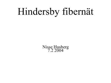 Hindersby fibernät Nisse Husberg 7.2 2004. Historia ● hösten 2002 började bygga WLAN-nät ● december 2002 vattnet slut i brunnarna ● februari 2003 Lappträsk.