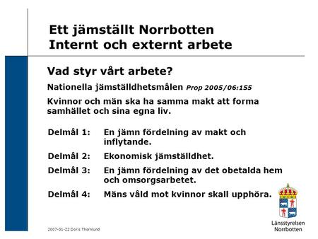 2007-01-22 Doris Thornlund Ett jämställt Norrbotten Internt och externt arbete Delmål 1: En jämn fördelning av makt och inflytande. Delmål 2: Ekonomisk.