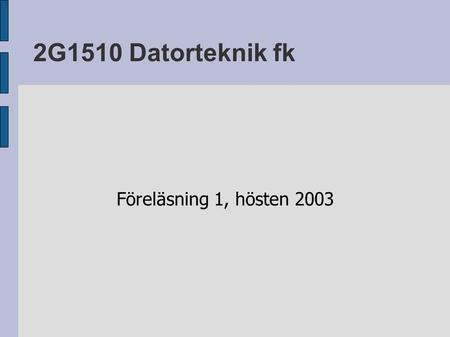 2G1510 Datorteknik fk Föreläsning 1, hösten 2003.