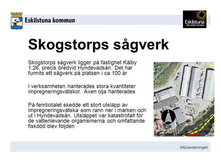 Skogstorps sågverk Skogstorps sågverk ligger på fastighet Kälby 1:26, precis bredvid Hyndevadsån. Det har funnits ett sågverk på platsen i ca 100 år I.