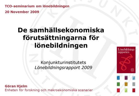 TCO-seminarium om lönebildningen 20 November 2009 Göran Hjelm Enheten för forskning och makroekonomiska scenarier De samhällsekonomiska förutsättningarna.