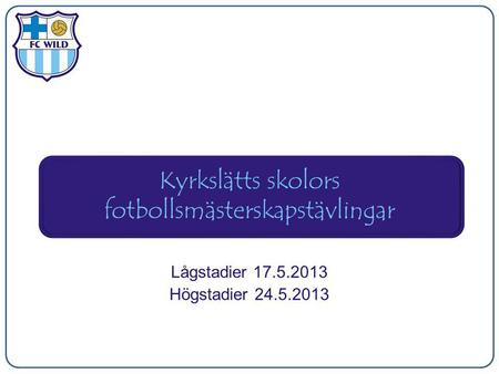 Kyrkslätts skolors fotbollsmästerskapstävlingar Lågstadier 17.5.2013 Högstadier 24.5.2013.