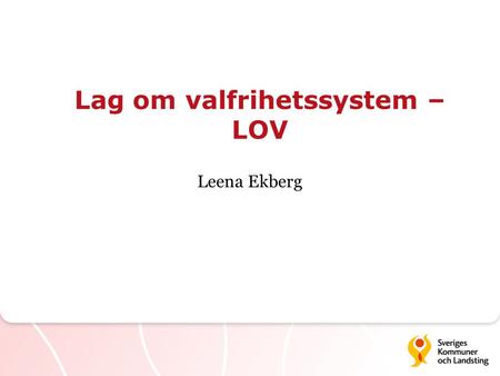 Lag om valfrihetssystem – LOV Leena Ekberg. Lag om valfrihetssystem – LOV Syftet  Brukaren i fokus  Maktförskjutning från politiken till invånaren 