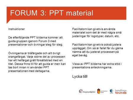 FORUM 3: PPT material Instruktioner De efterföljande PPT bilderna kommer att guida gruppen igenom Forum 3 med presentationer och övningar steg för steg.