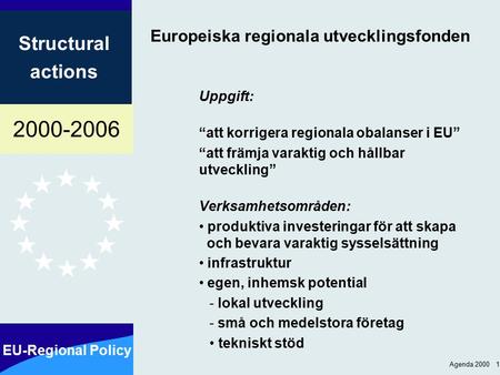 2000-2006 EU-Regional Policy Structural actions Agenda 2000 1 Europeiska regionala utvecklingsfonden Uppgift: “att korrigera regionala obalanser i EU”